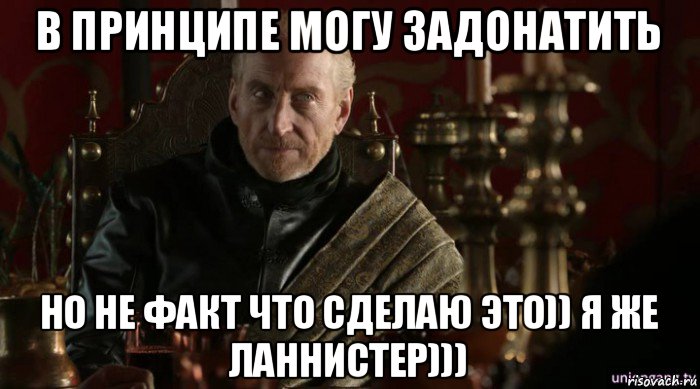 в принципе могу задонатить но не факт что сделаю это)) я же ланнистер)))