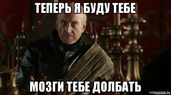 теперь я буду тебе мозги тебе долбать