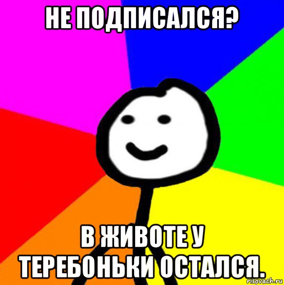 не подписался? в животе у теребоньки остался., Мем теребок