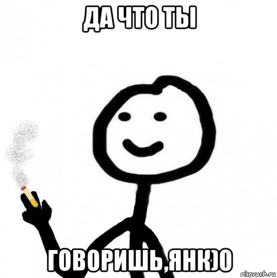 да что ты говоришь,янк)0