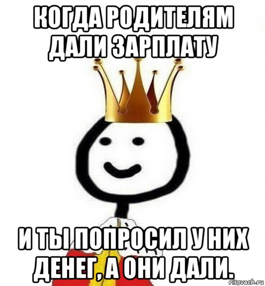 когда родителям дали зарплату и ты попросил у них денег, а они дали.