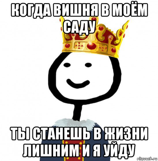 когда вишня в моём саду ты станешь в жизни лишним и я уйду, Мем  Теребонька король