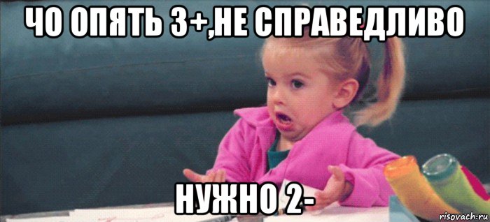 чо опять 3+,не справедливо нужно 2-, Мем  Ты говоришь (девочка возмущается)