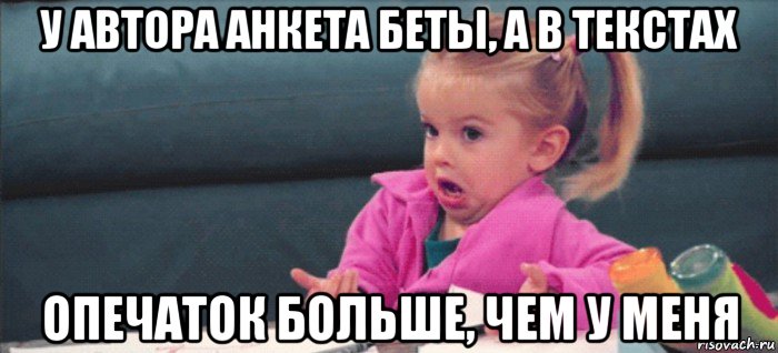 у автора анкета беты, а в текстах опечаток больше, чем у меня, Мем  Ты говоришь (девочка возмущается)