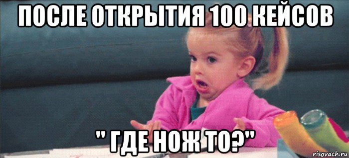 после открытия 100 кейсов '' где нож то?'', Мем  Ты говоришь (девочка возмущается)