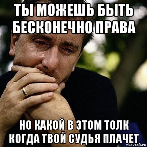 ты можешь быть бесконечно права но какой в этом толк когда твой судья плачет, Мем Тим рот плачет