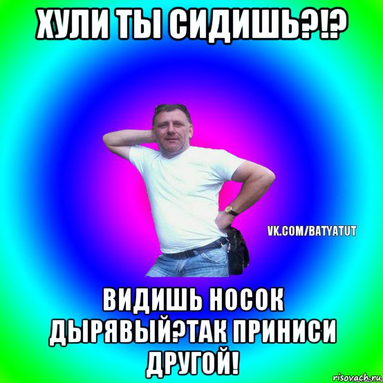 хули ты сидишь?!? видишь носок дырявый?так приниси другой!, Мем  Типичный Батя вк