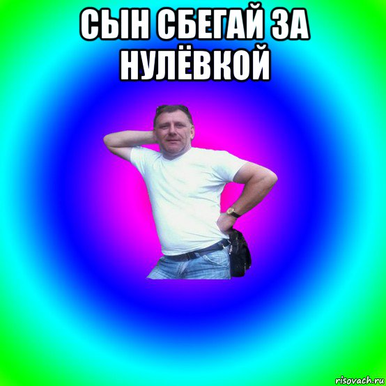 сын сбегай за нулёвкой 