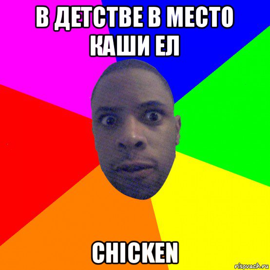 в детстве в место каши ел chicken, Мем  Типичный Негр