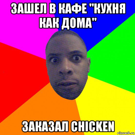 зашел в кафе "кухня как дома" заказал chicken, Мем  Типичный Негр