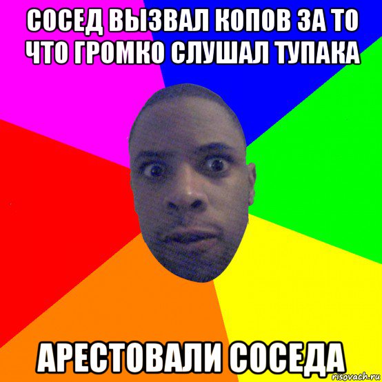 сосед вызвал копов за то что громко слушал тупака арестовали соседа, Мем  Типичный Негр