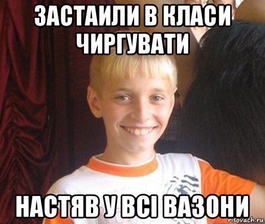 застаили в класи чиргувати настяв у всі вазони, Мем Типичный школьник