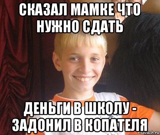 сказал мамке что нужно сдать деньги в школу - задонил в копателя, Мем Типичный школьник