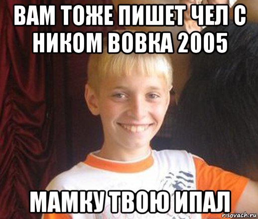 вам тоже пишет чел с ником вовка 2005 мамку твою ипал, Мем Типичный школьник