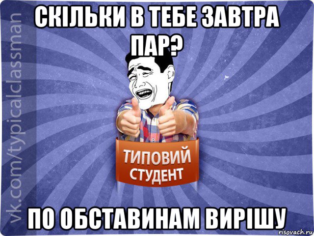 скільки в тебе завтра пар? по обставинам вирішу, Мем Типовий студент