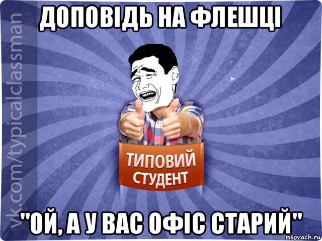 доповідь на флешці "ой, а у вас офіс старий", Мем Типовий студент