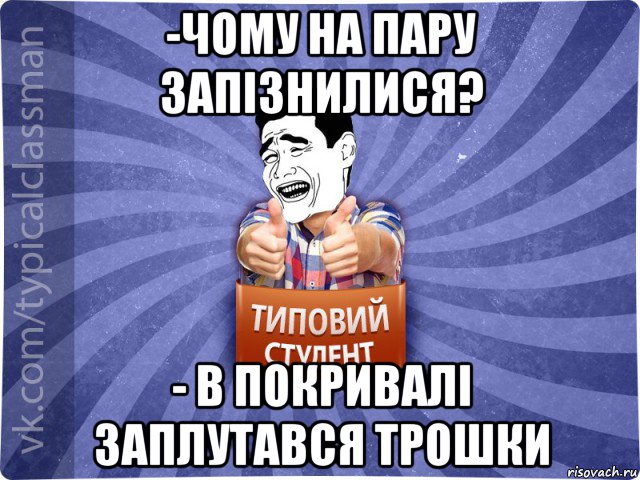 -чому на пару запізнилися? - в покривалі заплутався трошки