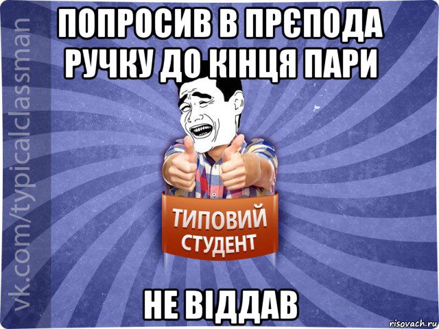 попросив в прєпода ручку до кінця пари не віддав, Мем Типовий студент