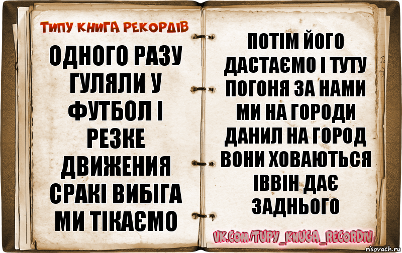 одного разу гуляли у футбол і резке движения сракі вибіга ми тікаємо потім його дастаємо і туту погоня за нами ми на городи данил на город вони ховаються іввін дає заднього, Комикс  Типу книга рекордв