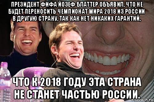 президент фифа йозеф блаттер объявил, что не будет переносить чемпионат мира 2018 из россии в другую страну, так как нет никаких гарантий, что к 2018 году эта страна не станет частью россии.