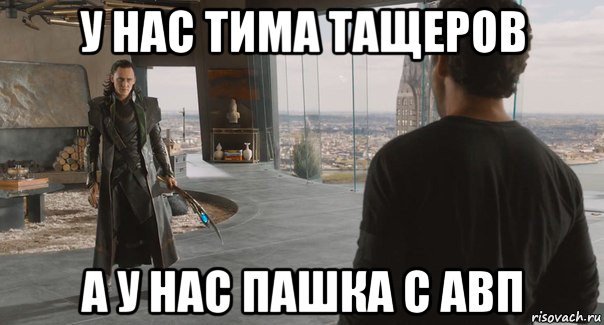 у нас тима тащеров а у нас пашка с авп