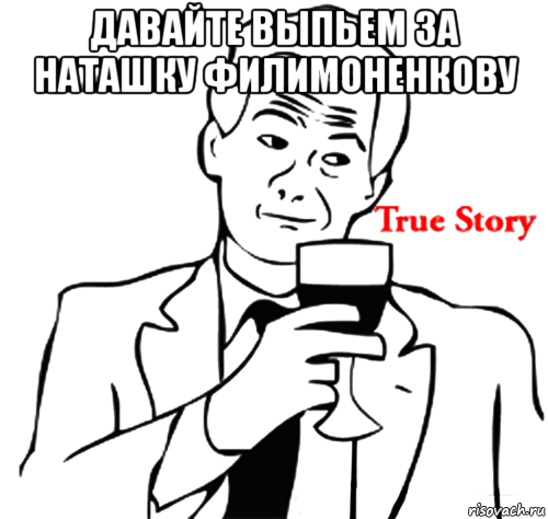 давайте выпьем за наташку филимоненкову , Мем true story