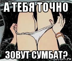 а тебя точно зовут сумбат?