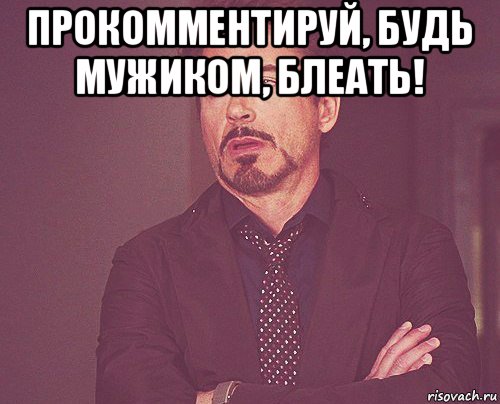 прокомментируй, будь мужиком, блеать! , Мем твое выражение лица