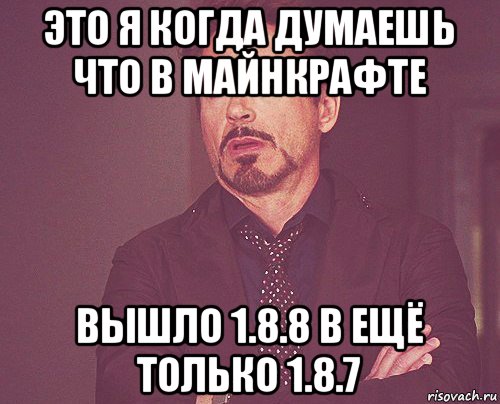 это я когда думаешь что в майнкрафте вышло 1.8.8 в ещё только 1.8.7, Мем твое выражение лица