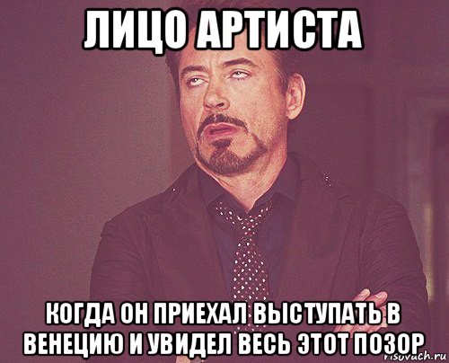 лицо артиста когда он приехал выступать в венецию и увидел весь этот позор, Мем твое выражение лица