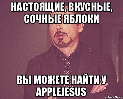 настоящие, вкусные, сочные яблоки вы можете найти у applejesus, Мем твое выражение лица