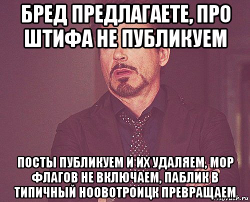 бред предлагаете, про штифа не публикуем посты публикуем и их удаляем, мор флагов не включаем, паблик в типичный ноовотроицк превращаем, Мем твое выражение лица