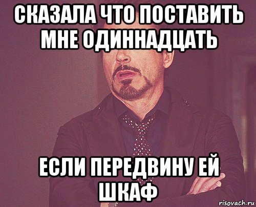 сказала что поставить мне одиннадцать если передвину ей шкаф, Мем твое выражение лица