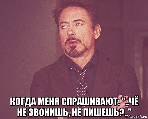  когда меня спрашивают: "..чё не звонишь, не пишешь?..", Мем твое выражение лица