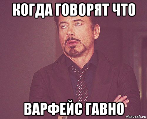когда говорят что варфейс гавно, Мем твое выражение лица