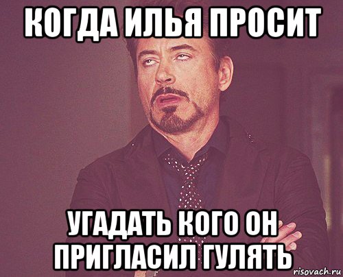 когда илья просит угадать кого он пригласил гулять, Мем твое выражение лица