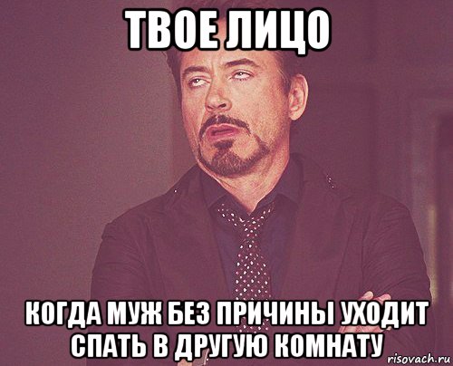 твое лицо когда муж без причины уходит спать в другую комнату, Мем твое выражение лица