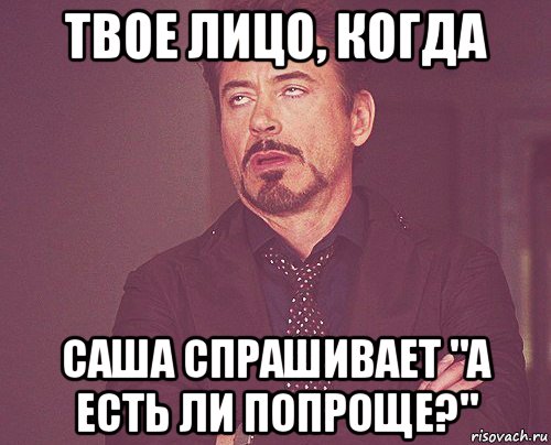 твое лицо, когда саша спрашивает "а есть ли попроще?", Мем твое выражение лица