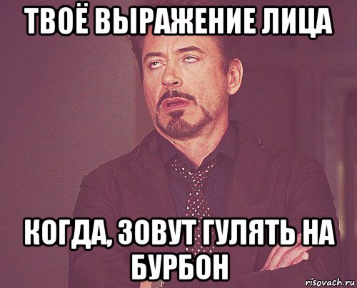 твоё выражение лица когда, зовут гулять на бурбон, Мем твое выражение лица