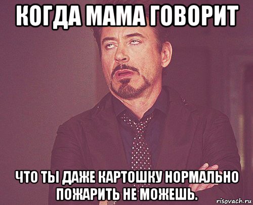 когда мама говорит что ты даже картошку нормально пожарить не можешь., Мем твое выражение лица