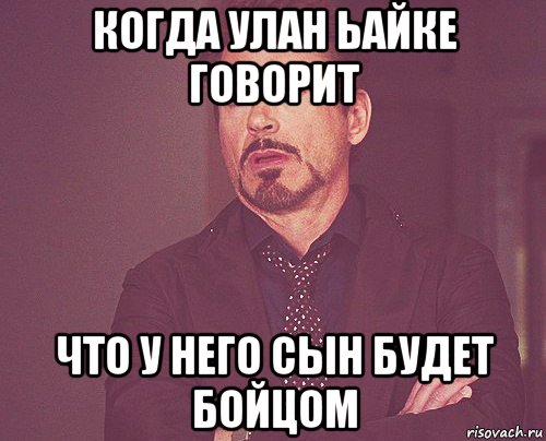 когда улан ьайке говорит что у него сын будет бойцом, Мем твое выражение лица