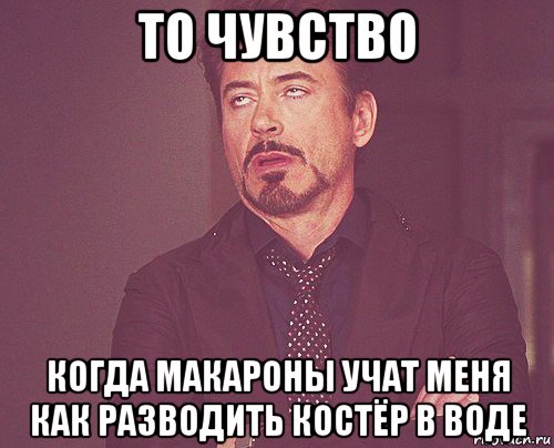 то чувство когда макароны учат меня как разводить костёр в воде, Мем твое выражение лица