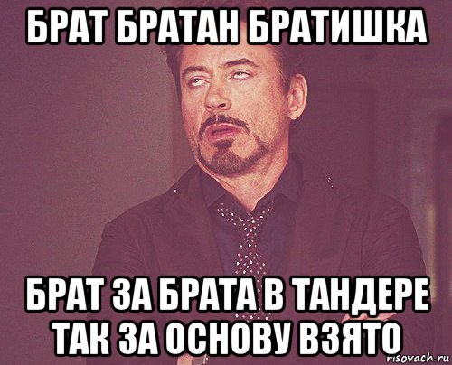 брат братан братишка брат за брата в тандере так за основу взято, Мем твое выражение лица