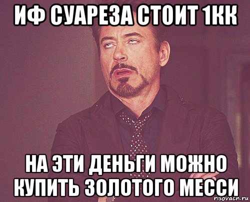 иф суареза стоит 1кк на эти деньги можно купить золотого месси, Мем твое выражение лица