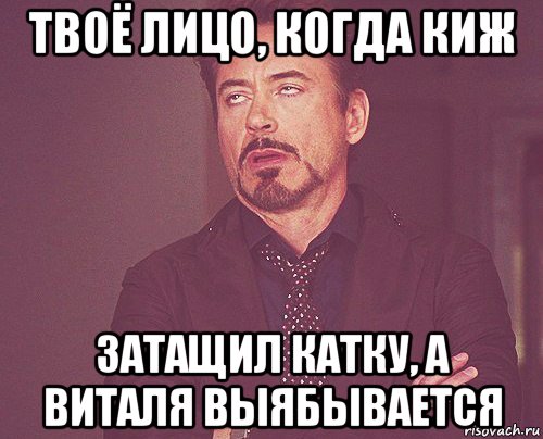 твоё лицо, когда киж затащил катку, а виталя выябывается, Мем твое выражение лица