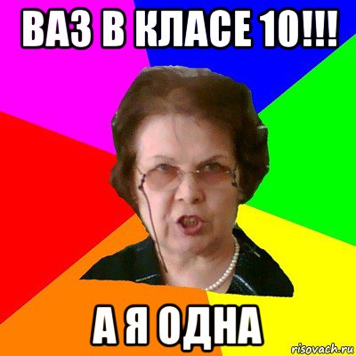 ваз в класе 10!!! а я одна, Мем Типичная училка