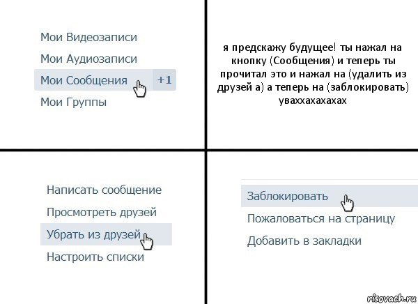 я предскажу будущее! ты нажал на кнопку (Сообщения) и теперь ты прочитал это и нажал на (удалить из друзей а) а теперь на (заблокировать) уваххахахахах, Комикс  Удалить из друзей