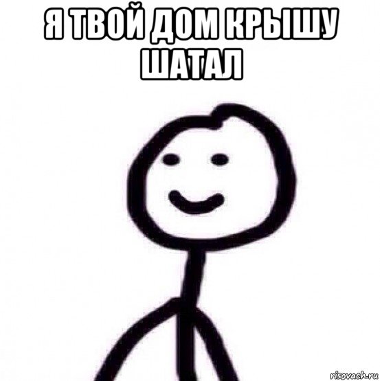 я твой дом крышу шатал 