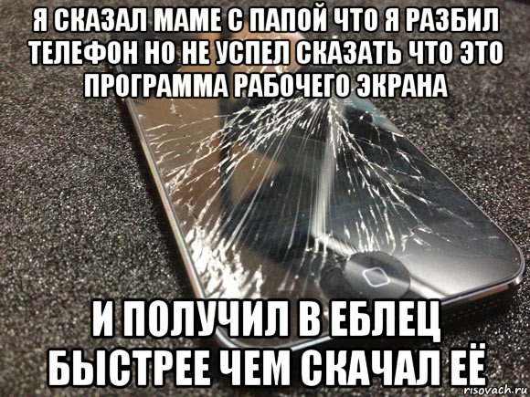 я сказал маме с папой что я разбил телефон но не успел сказать что это программа рабочего экрана и получил в еблец быстрее чем скачал её, Мем узбагойся