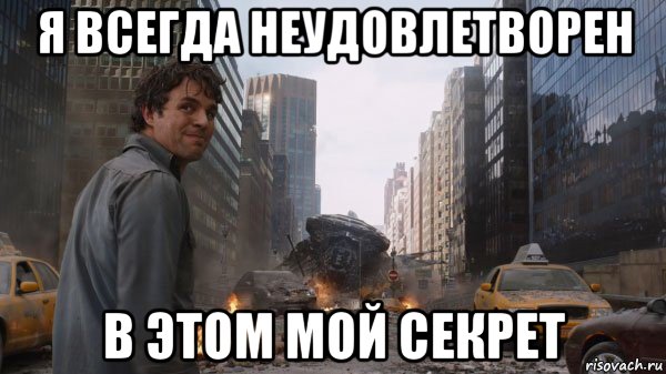 я всегда неудовлетворен в этом мой секрет